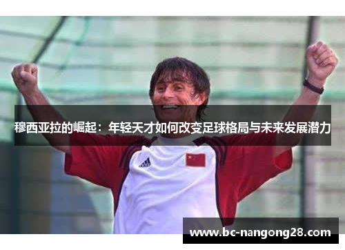 穆西亚拉的崛起：年轻天才如何改变足球格局与未来发展潜力